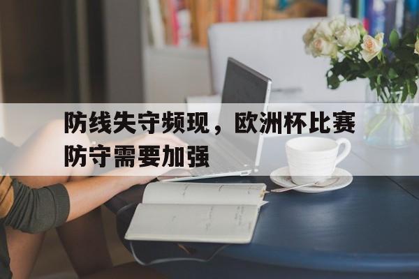 包含防线失守频现，欧洲杯比赛防守需要加强的词条