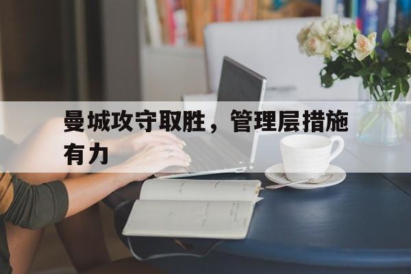 曼城攻守取胜，管理层措施有力的简单介绍