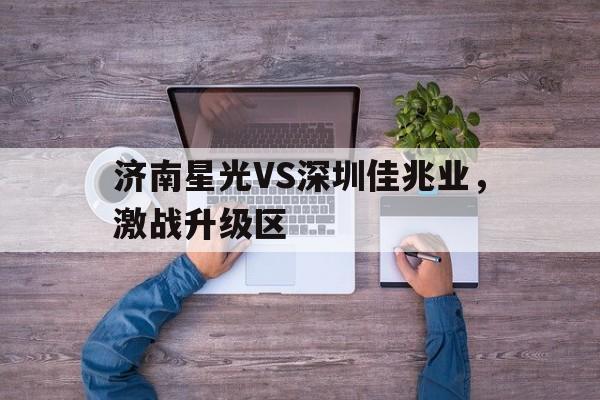 关于济南星光VS深圳佳兆业，激战升级区的信息